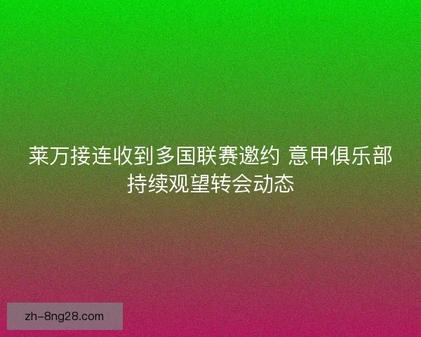 莱万接连收到多国联赛邀约 意甲俱乐部持续观望转会动态