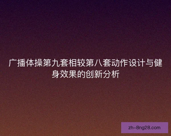 广播体操第九套相较第八套动作设计与健身效果的创新分析 广播体操第九套相较第八套动作设计与健身效果的创新分析