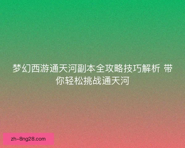梦幻西游通天河副本全攻略技巧解析 带你轻松挑战通天河