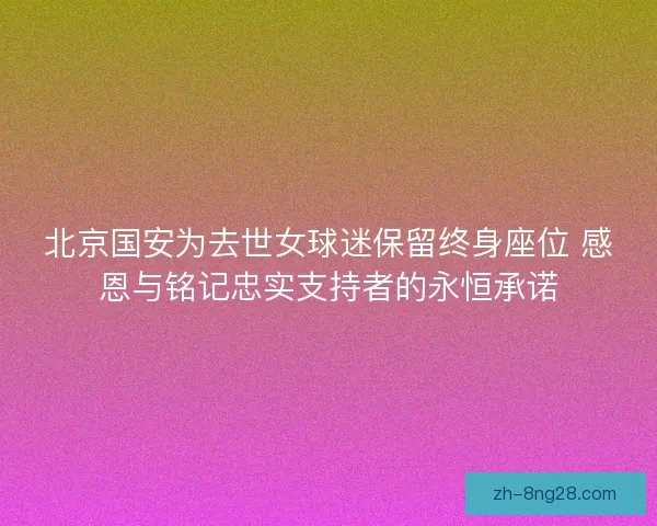 北京国安为去世女球迷保留终身座位 感恩与铭记忠实支持者的永恒承诺