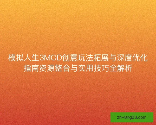 模拟人生3MOD创意玩法拓展与深度优化指南资源整合与实用技巧全解析
