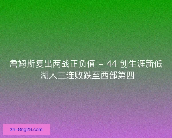 詹姆斯复出两战正负值 - 44 创生涯新低 湖人三连败跌至西部第四