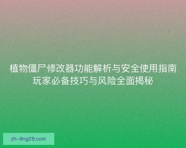 植物僵尸修改器功能解析与安全使用指南玩家必备技巧与风险全面揭秘 植物僵尸修改器功能解析与安全使用指南玩家必备技巧与风险全面揭秘