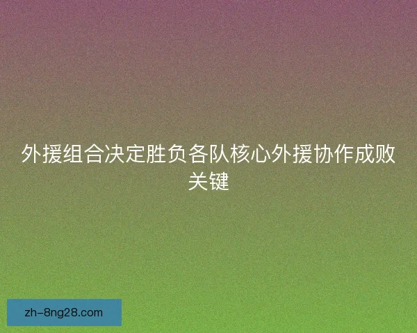 外援组合决定胜负各队核心外援协作成败关键