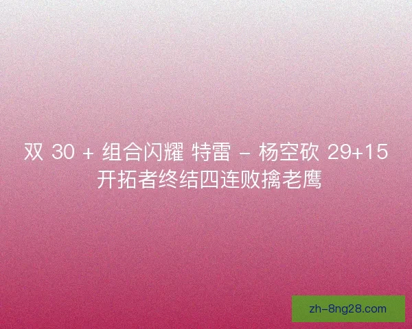双 30 + 组合闪耀 特雷 - 杨空砍 29+15 开拓者终结四连败擒老鹰 双 30 + 组合闪耀 特雷 - 杨空砍 29+15 开拓者终结四连败擒老鹰