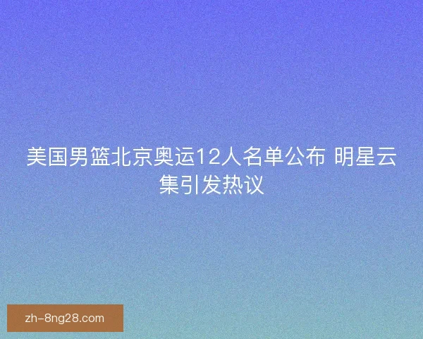 美国男篮北京奥运12人名单公布 明星云集引发热议 美国男篮北京奥运12人名单公布 明星云集引发热议