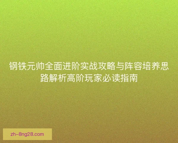 钢铁元帅全面进阶实战攻略与阵容培养思路解析高阶玩家必读指南 钢铁元帅全面进阶实战攻略与阵容培养思路解析高阶玩家必读指南