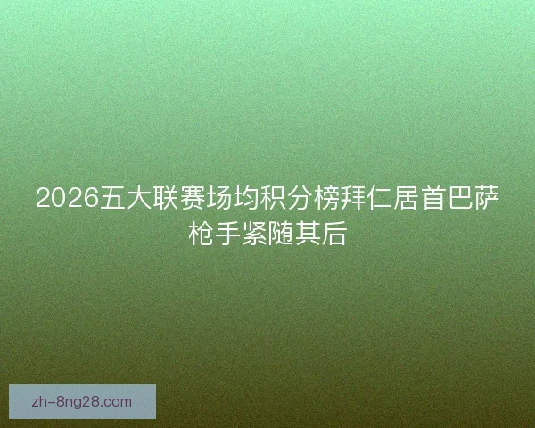 2026五大联赛场均积分榜拜仁居首巴萨枪手紧随其后