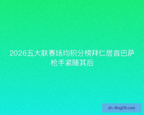 2026五大联赛场均积分榜拜仁居首巴萨枪手紧随其后