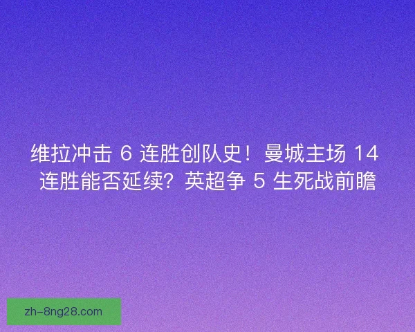 维拉冲击 6 连胜创队史！曼城主场 14 连胜能否延续？英超争 5 生死战前瞻
